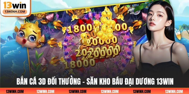 Bắn Cá 3D Đổi Thưởng - Săn Kho Báu Đại Dương 13WIN