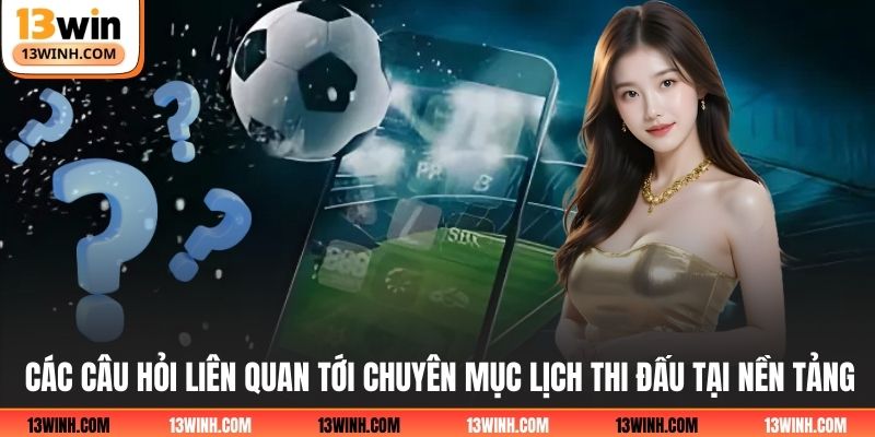Các câu hỏi liên quan tới chuyên mục lịch thi đấu tại nền tảng