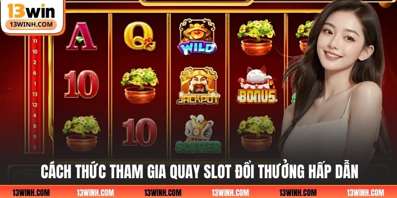 Cách thức tham gia quay slot đổi thưởng hấp dẫn