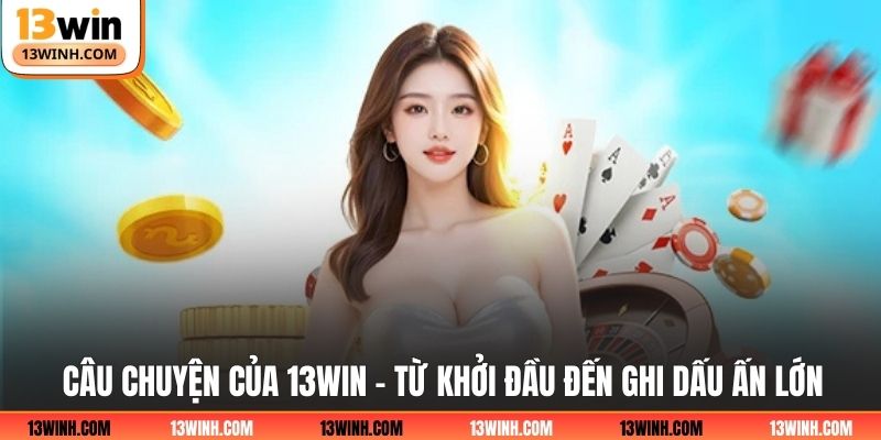 Câu chuyện của 13WIN - Từ khởi đầu đến ghi dấu ấn lớn