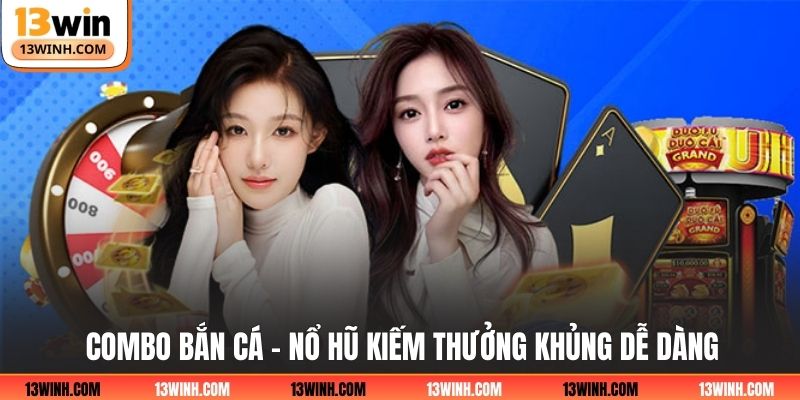 Combo Bắn Cá - Nổ Hũ kiếm thưởng khủng dễ dàng