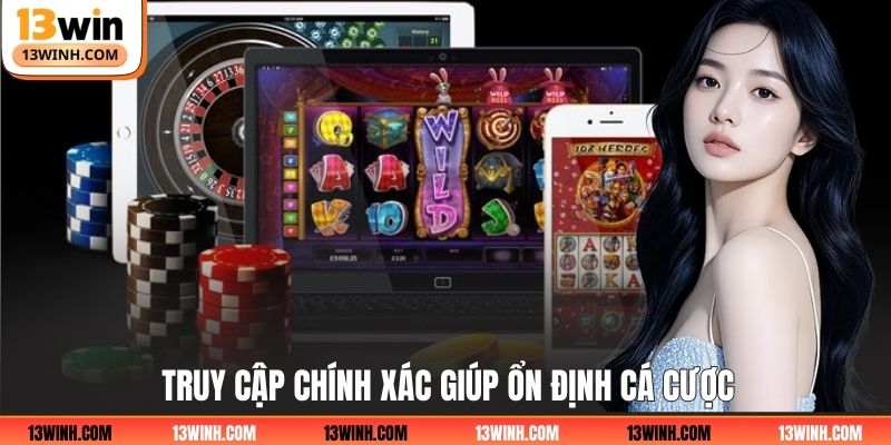 Truy cập chính xác giúp ổn định cá cược