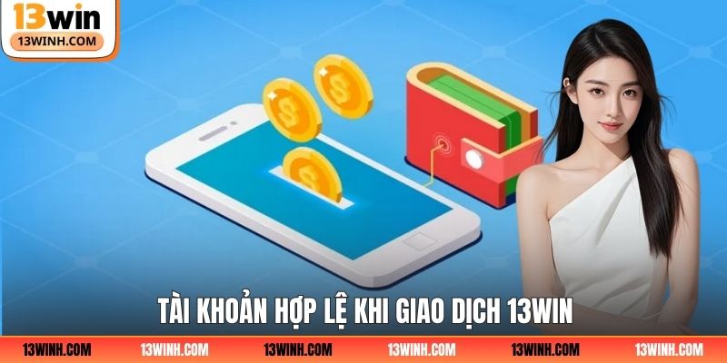 Tài khoản hợp lệ khi giao dịch 13Win