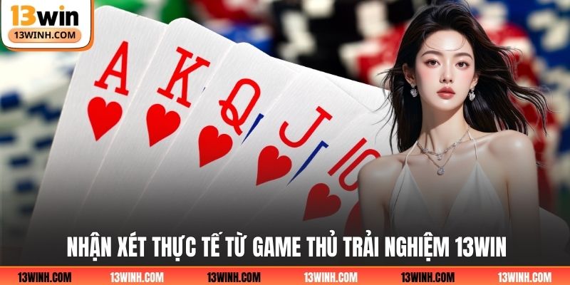 Nhận xét thực tế từ game thủ trải nghiệm 13WIN