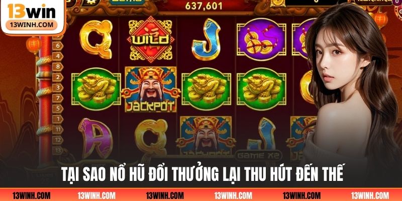 Tại sao nổ hũ đổi thưởng lại thu hút đến thế?