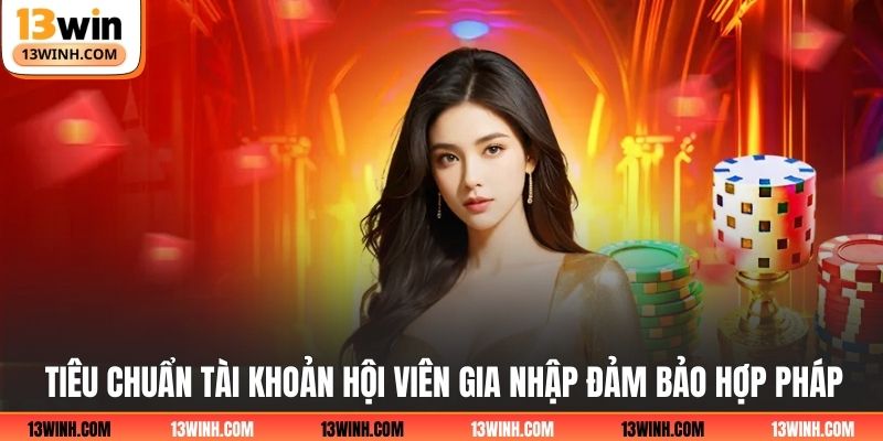Tiêu chuẩn tài khoản hội viên gia nhập đảm bảo hợp pháp