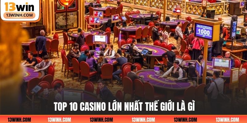 Top 10 casino lớn nhất thế giới là gì?