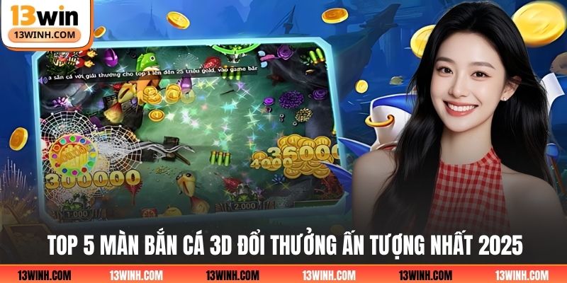 Top 5 màn bắn cá 3D đổi thưởng ấn tượng nhất 2025