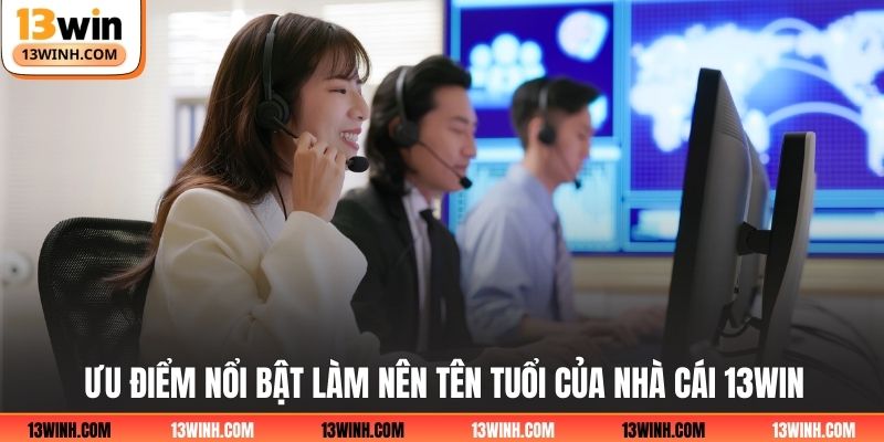 Ưu điểm nổi bật làm nên tên tuổi của nhà cái 13WIN