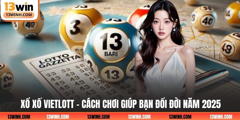 Xổ Xố Vietlott - Cách Chơi Giúp Bạn Đổi Đời Năm 2025